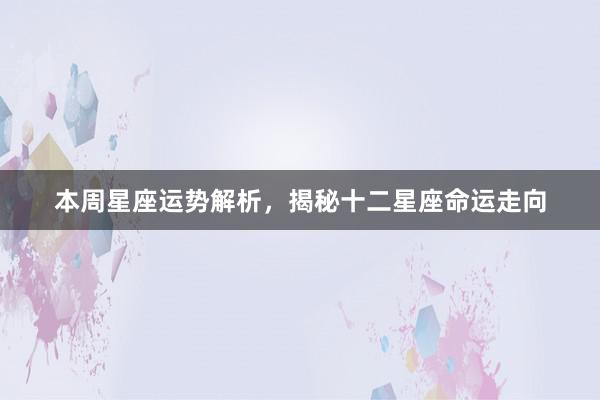 本周星座运势解析，揭秘十二星座命运走向