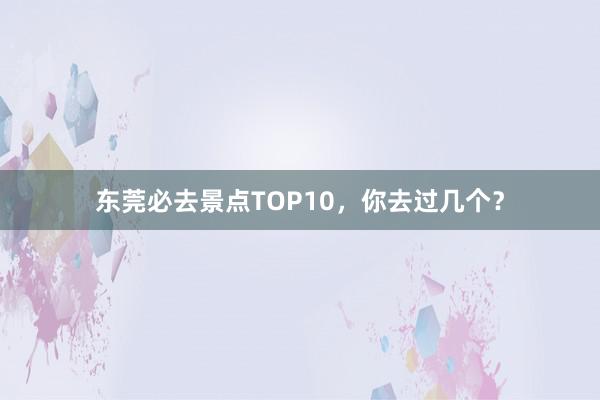 东莞必去景点TOP10，你去过几个？